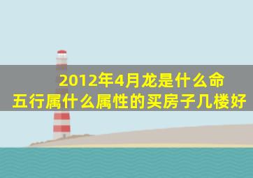 2012年4月龙是什么命 五行属什么属性的买房子几楼好